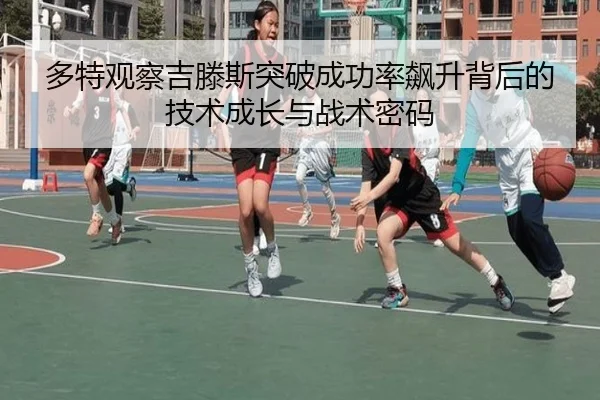 多特观察吉滕斯突破成功率飙升背后的技术成长与战术密码