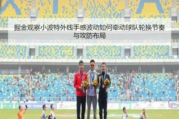 掘金观察小波特外线手感波动如何牵动球队轮换节奏与攻防布局