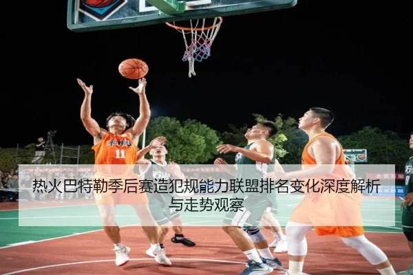 热火巴特勒季后赛造犯规能力联盟排名变化深度解析与走势观察