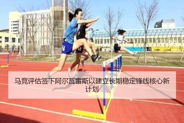 马竞评估签下阿尔瓦雷斯以建立长期稳定锋线核心新计划